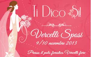 “Ti dico di sì” Vercelli Sposi a Vercelli, <br>9/10 novembre 2013